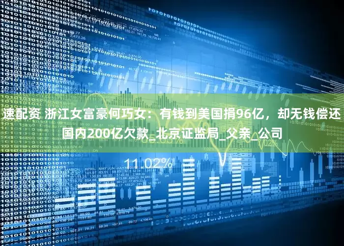 速配资 浙江女富豪何巧女：有钱到美国捐96亿，却无钱偿还国内200亿欠款_北京证监局_父亲_公司