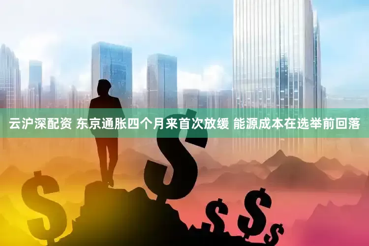 云沪深配资 东京通胀四个月来首次放缓 能源成本在选举前回落