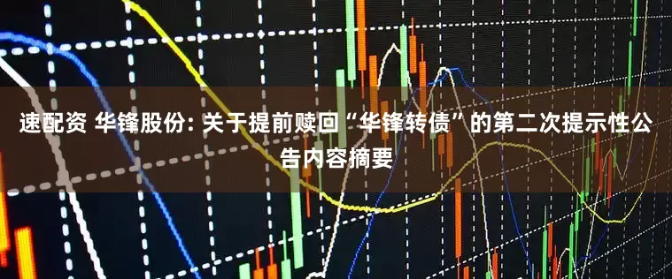 速配资 华锋股份: 关于提前赎回“华锋转债”的第二次提示性公告内容摘要
