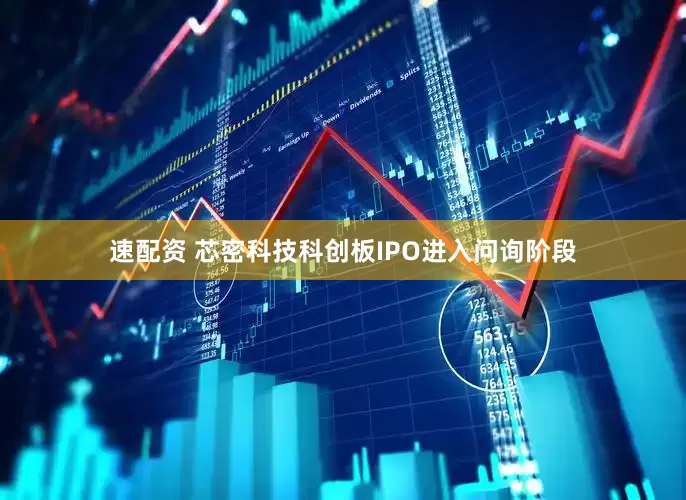 速配资 芯密科技科创板IPO进入问询阶段
