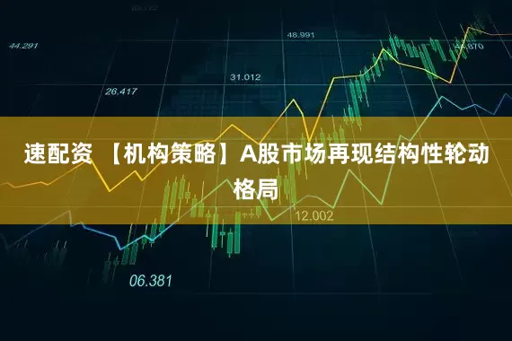 速配资 【机构策略】A股市场再现结构性轮动格局