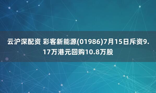 云沪深配资 彩客新能源(01986)7月15日斥资9.17万港元回购10.8万股