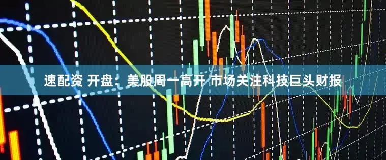 速配资 开盘：美股周一高开 市场关注科技巨头财报