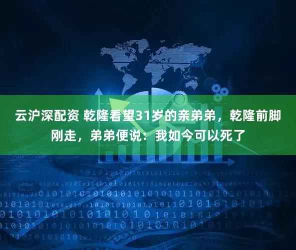 云沪深配资 乾隆看望31岁的亲弟弟，乾隆前脚刚走，弟弟便说：我如今可以死了