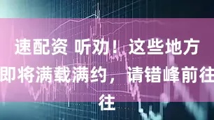 速配资 听劝！这些地方即将满载满约，请错峰前往